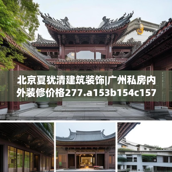 北京夏犹清建筑装饰|广州私房内外装修价格277.a153b154c157fgy.164fdsfds