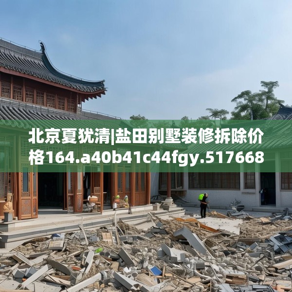 北京夏犹清|盐田别墅装修拆除价格164.a40b41c44fgy.5176682