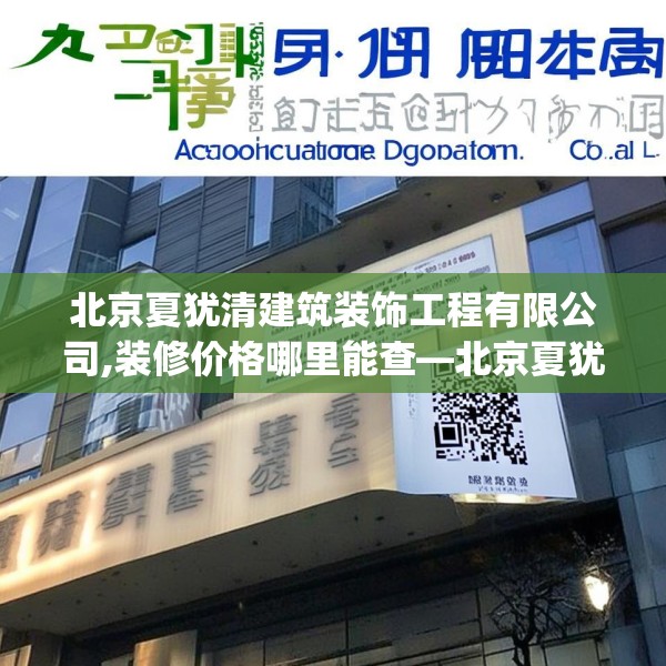 北京夏犹清建筑装饰工程有限公司,装修价格哪里能查—北京夏犹清建筑装饰工程有限公司605.a481b482c485fgy.492cvcx