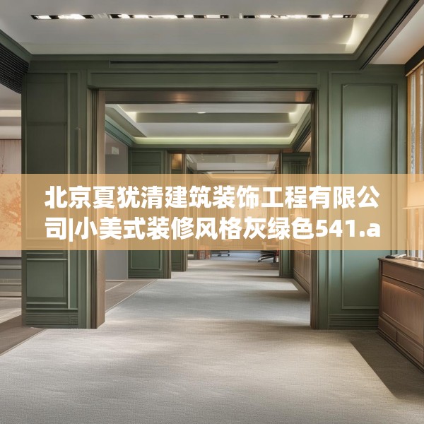 北京夏犹清建筑装饰工程有限公司|小美式装修风格灰绿色541.a417b418c421fgy.428jhhj