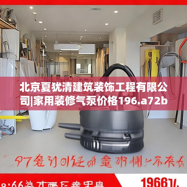 北京夏犹清建筑装饰工程有限公司|家用装修气泵价格196.a72b73c76fgy.83dewqe