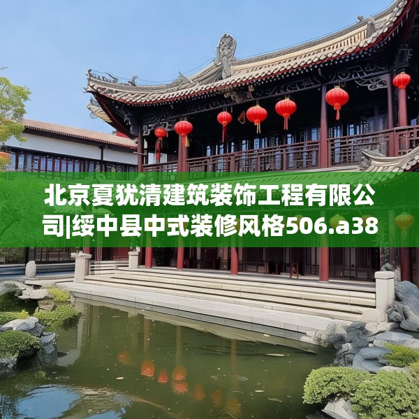 北京夏犹清建筑装饰工程有限公司|绥中县中式装修风格506.a382b383c386fgy.39376663