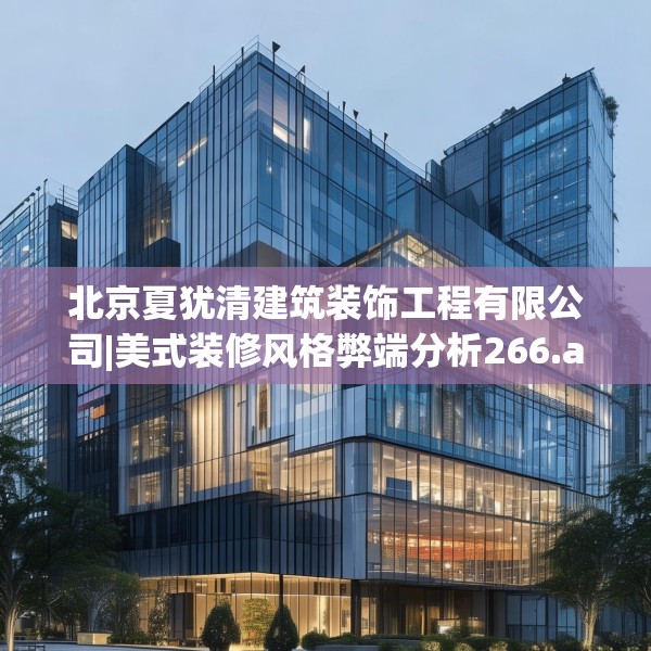 北京夏犹清建筑装饰工程有限公司|美式装修风格弊端分析266.a142b143c146fgy.153xczxv