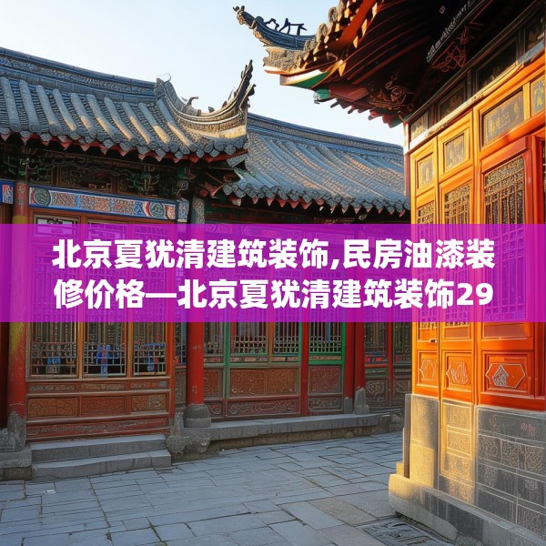 北京夏犹清建筑装饰,民房油漆装修价格—北京夏犹清建筑装饰297.a173b174c177fgy.184fghfd