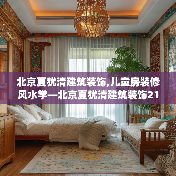 北京夏犹清建筑装饰,儿童房装修风水学—北京夏犹清建筑装饰215.a91b92c95fgy.102bnbn