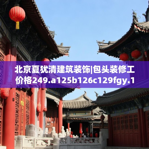 北京夏犹清建筑装饰|包头装修工价格249.a125b126c129fgy.136fhsg