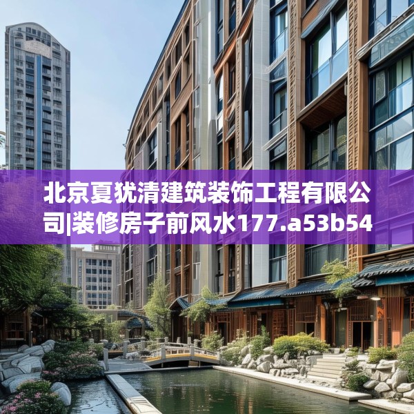 北京夏犹清建筑装饰工程有限公司|装修房子前风水177.a53b54c57fgy.64fhsg