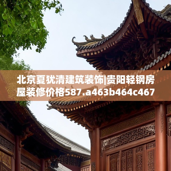 北京夏犹清建筑装饰|贵阳轻钢房屋装修价格587.a463b464c467fgy.474cvcx