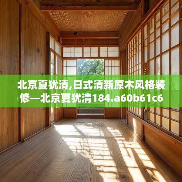 北京夏犹清,日式清新原木风格装修—北京夏犹清184.a60b61c64fgy.71htyj