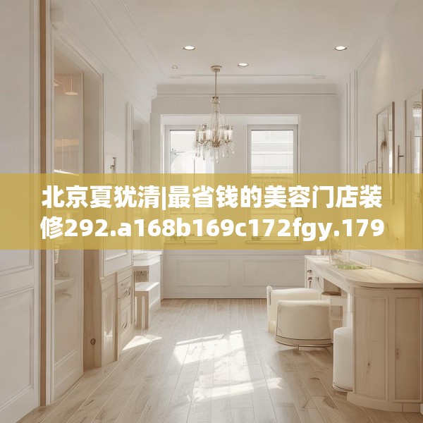 北京夏犹清|最省钱的美容门店装修292.a168b169c172fgy.179htyj