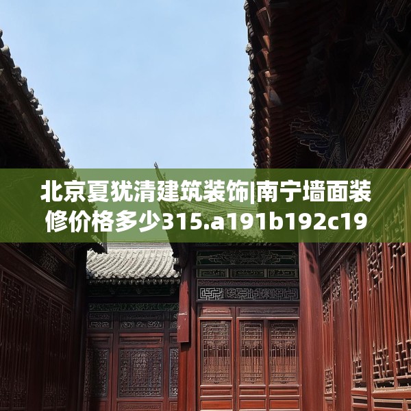 北京夏犹清建筑装饰|南宁墙面装修价格多少315.a191b192c195fgy.202fghfd