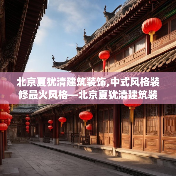 北京夏犹清建筑装饰,中式风格装修最火风格—北京夏犹清建筑装饰156.a32b33c36fgy.43lkjl