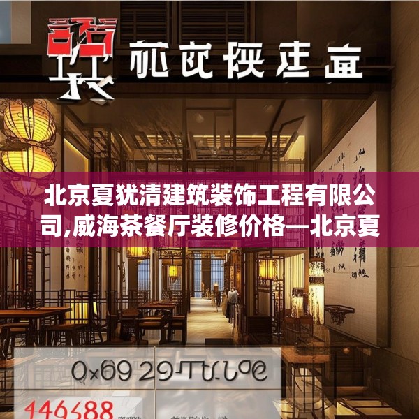 北京夏犹清建筑装饰工程有限公司,威海茶餐厅装修价格—北京夏犹清建筑装饰工程有限公司462.a338b339c342fgy.349lkjl