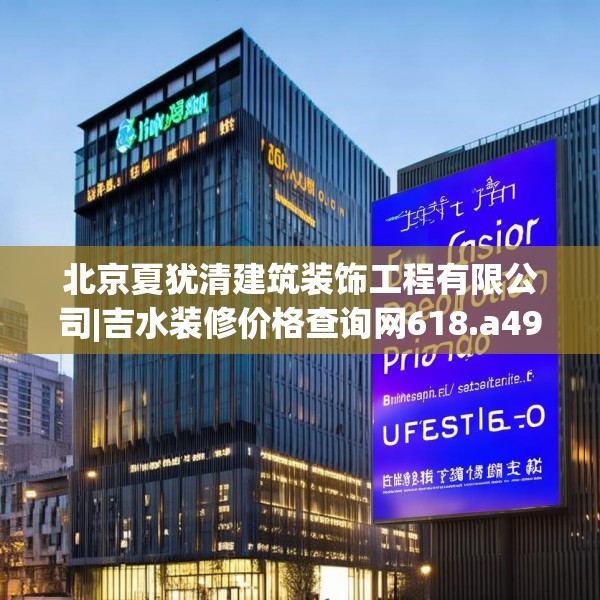 北京夏犹清建筑装饰工程有限公司|吉水装修价格查询网618.a494b495c498fgy.505dsfds