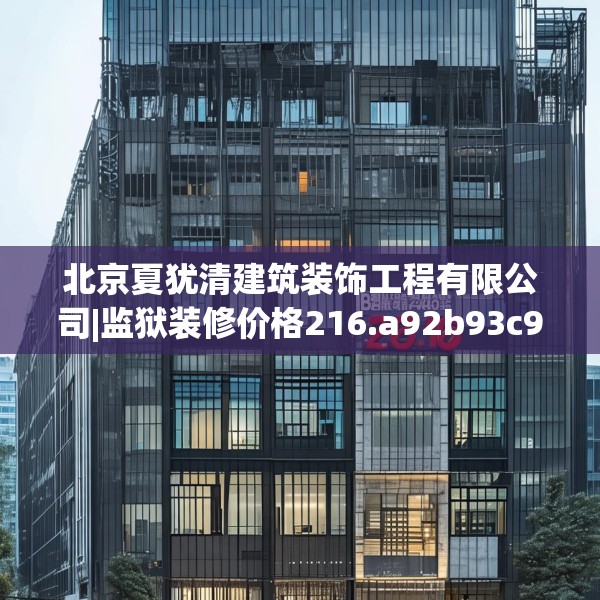 北京夏犹清建筑装饰工程有限公司|监狱装修价格216.a92b93c96fgy.103nbn