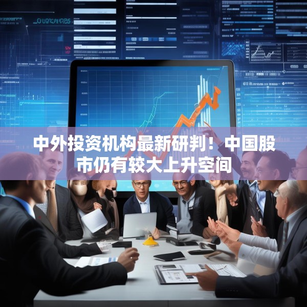 中外投资机构最新研判！中国股市仍有较大上升空间
