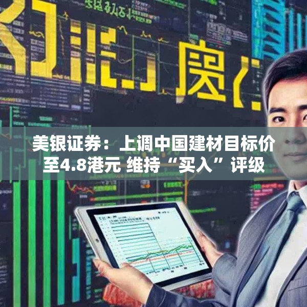 美银证券：上调中国建材目标价至4.8港元 维持“买入”评级