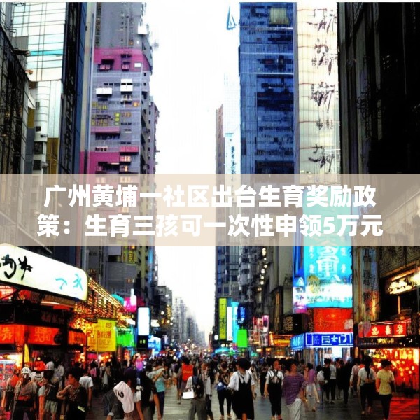 广州黄埔一社区出台生育奖励政策：生育三孩可一次性申领5万元