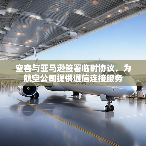 空客与亚马逊签署临时协议，为航空公司提供通信连接服务
