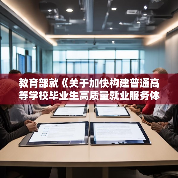 教育部就《关于加快构建普通高等学校毕业生高质量就业服务体系的意见》答问