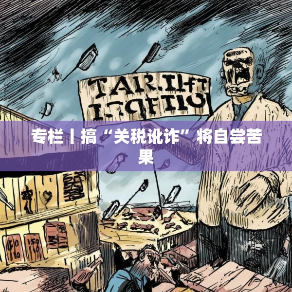 专栏丨搞“关税讹诈”将自尝苦果