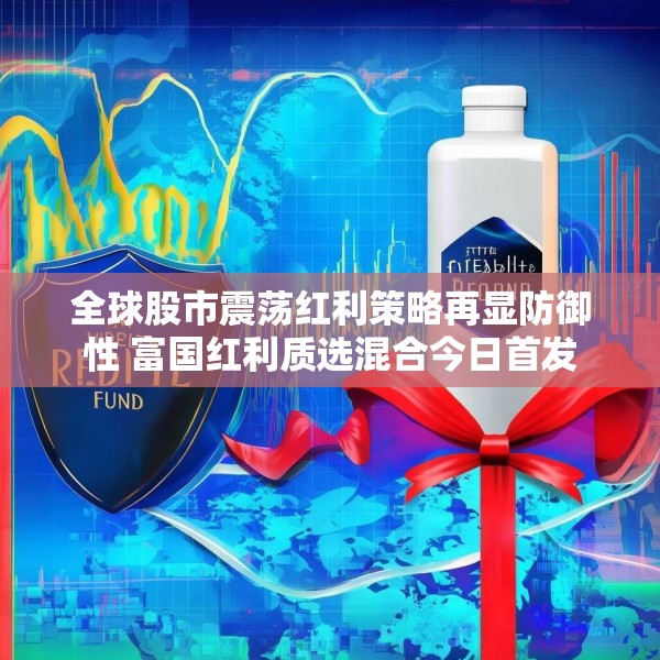 全球股市震荡红利策略再显防御性 富国红利质选混合今日首发