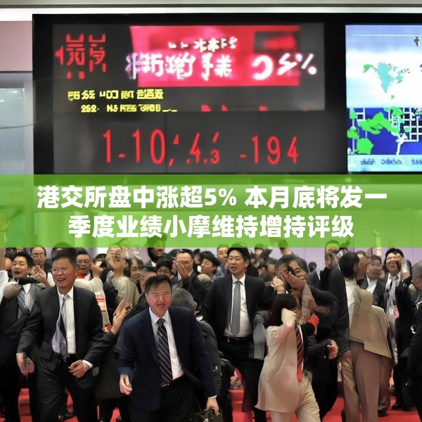港交所盘中涨超5% 本月底将发一季度业绩小摩维持增持评级