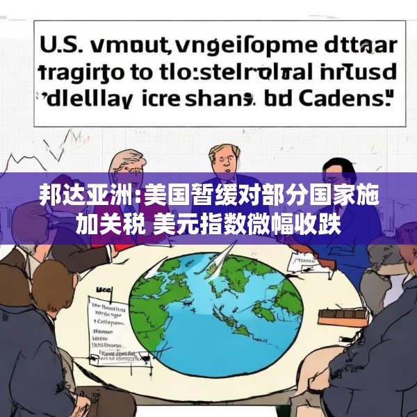 邦达亚洲:美国暂缓对部分国家施加关税 美元指数微幅收跌