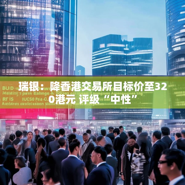 瑞银：降香港交易所目标价至320港元 评级“中性”
