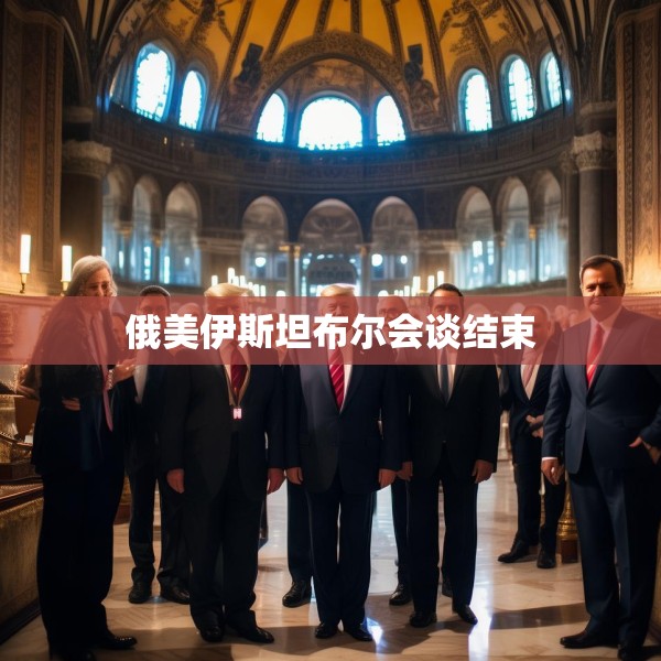 俄美伊斯坦布尔会谈结束