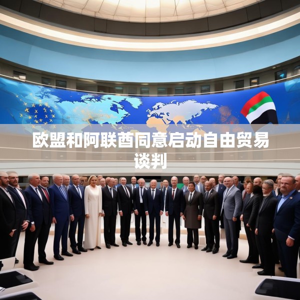 欧盟和阿联酋同意启动自由贸易谈判