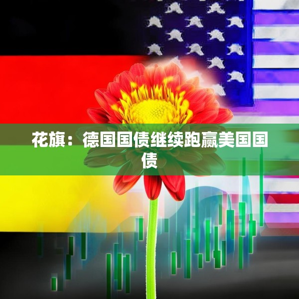 花旗：德国国债继续跑赢美国国债
