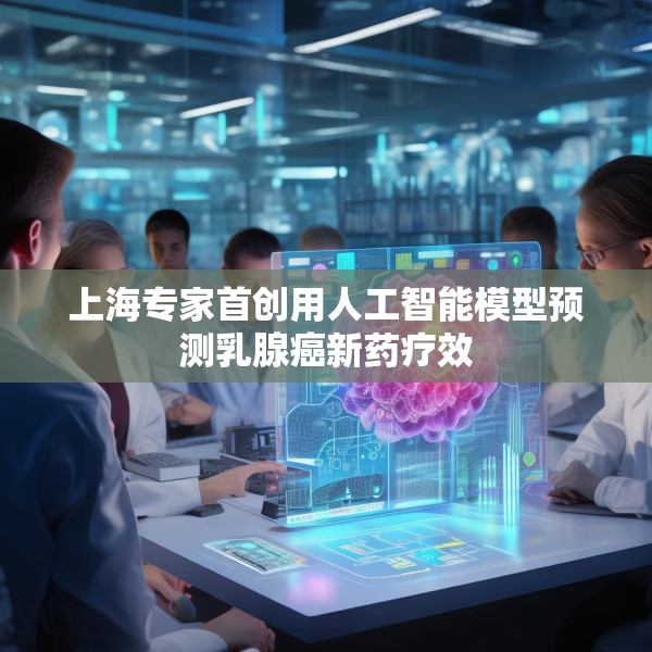上海专家首创用人工智能模型预测乳腺癌新药疗效