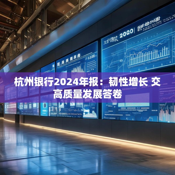 杭州银行2024年报：韧性增长 交高质量发展答卷