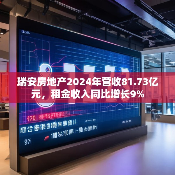 瑞安房地产2024年营收81.73亿元，租金收入同比增长9%