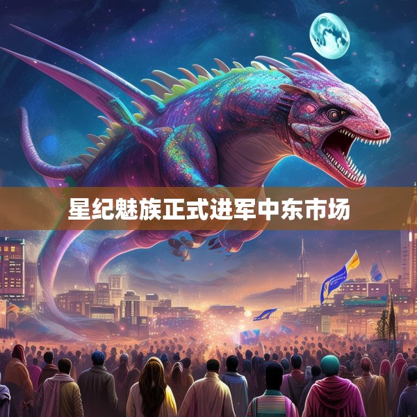 星纪魅族正式进军中东市场