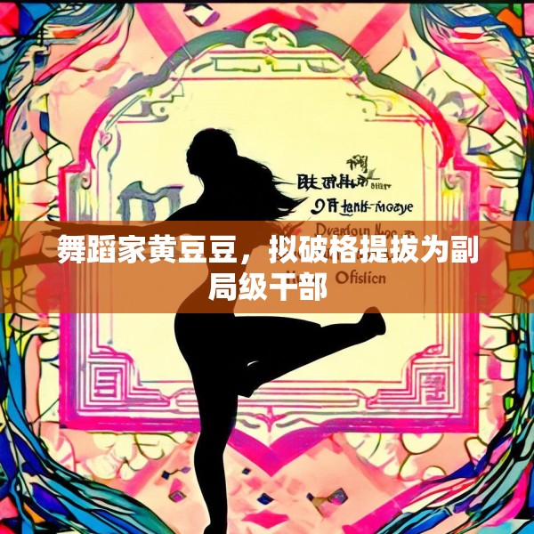 舞蹈家黄豆豆，拟破格提拔为副局级干部