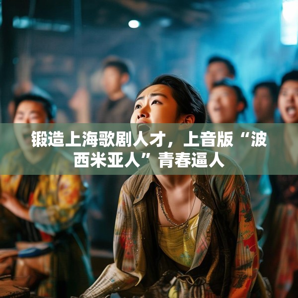 锻造上海歌剧人才，上音版“波西米亚人”青春逼人