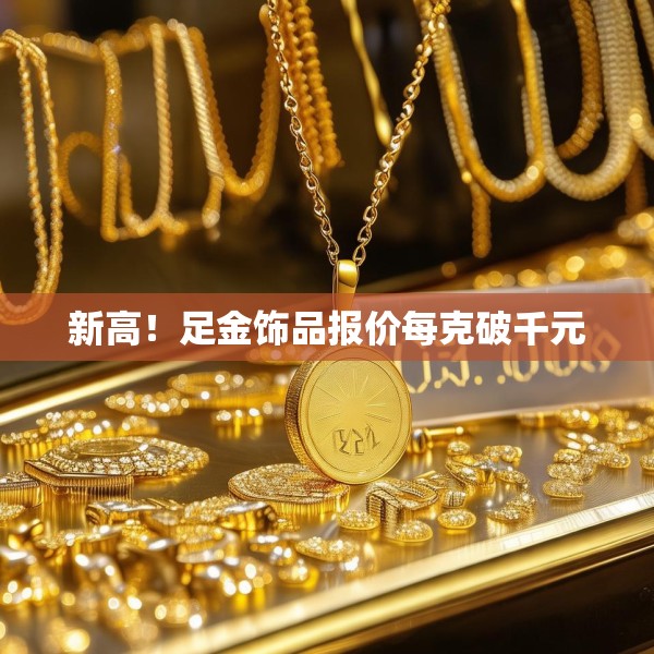 新高！足金饰品报价每克破千元