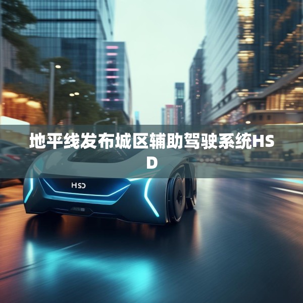 地平线发布城区辅助驾驶系统HSD