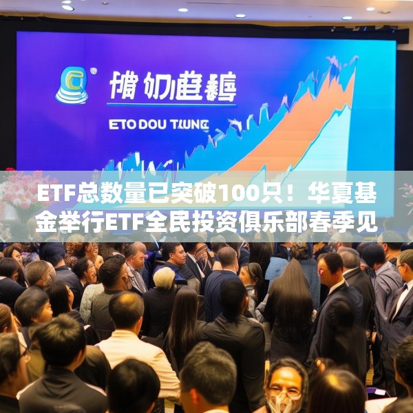 ETF总数量已突破100只！华夏基金举行ETF全民投资俱乐部春季见面会