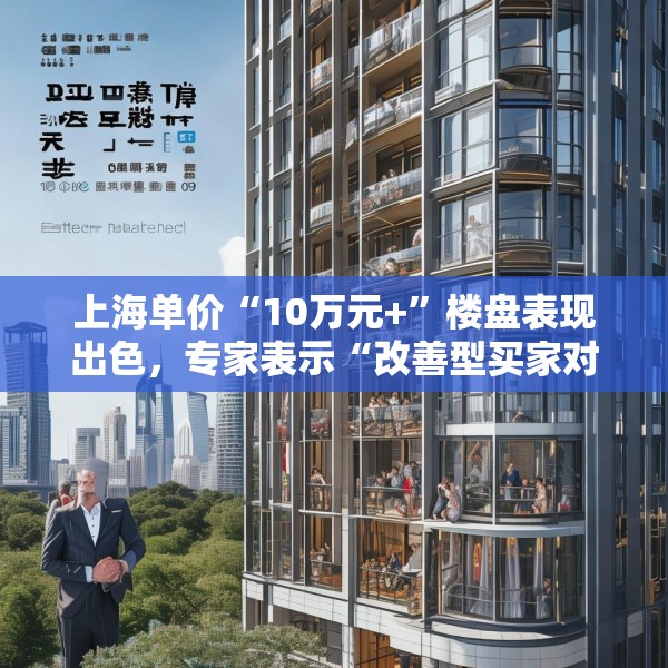 上海单价“10万元+”楼盘表现出色，专家表示“改善型买家对未来市场有信心”