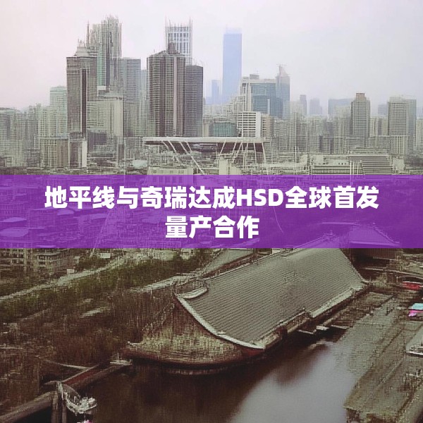 地平线与奇瑞达成HSD全球首发量产合作