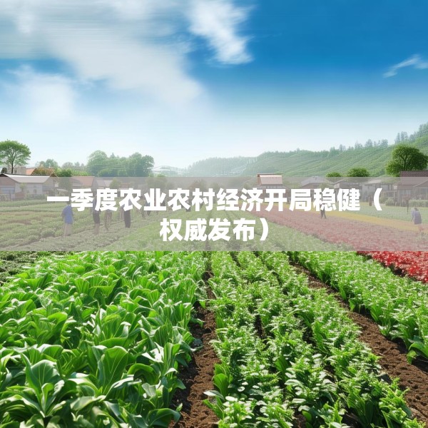 一季度农业农村经济开局稳健（权威发布）