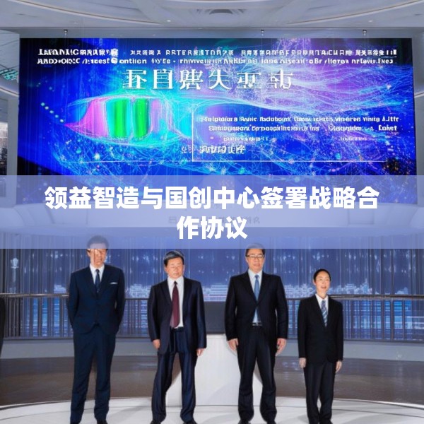 领益智造与国创中心签署战略合作协议