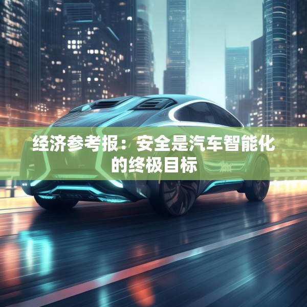 经济参考报：安全是汽车智能化的终极目标