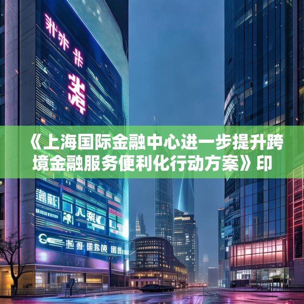 《上海国际金融中心进一步提升跨境金融服务便利化行动方案》印发