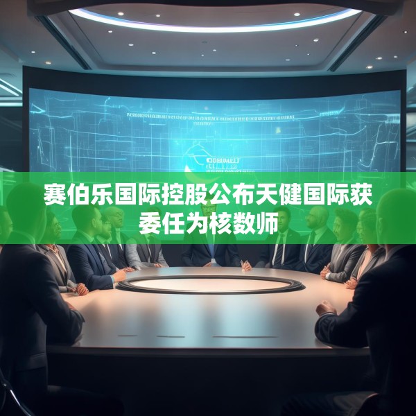赛伯乐国际控股公布天健国际获委任为核数师
