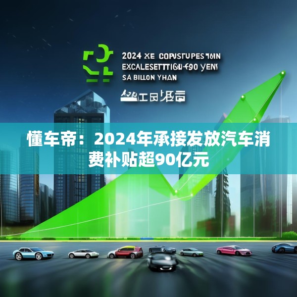 懂车帝：2024年承接发放汽车消费补贴超90亿元