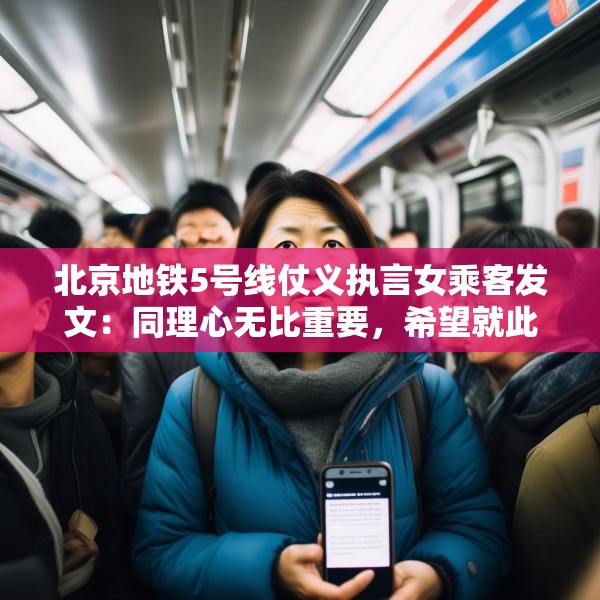 北京地铁5号线仗义执言女乘客发文：同理心无比重要，希望就此平息